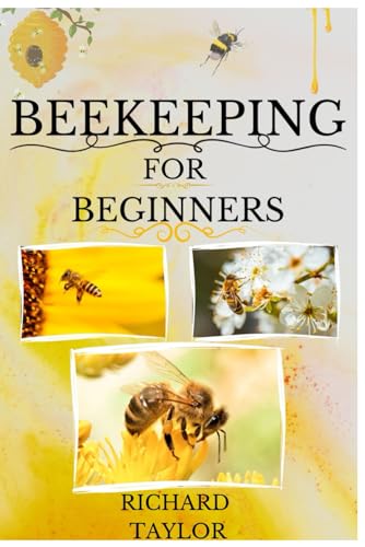 Beekeeping for Beginners: "Mastering Apiculture: Crafting Your Hive, Managing Thriving Colonies, Harvesting Nature's Sweetness, and Transforming Beekeeping into a Rewarding Venture" von Independently published
